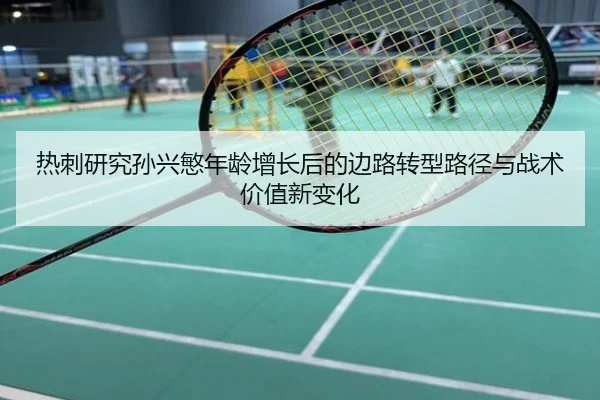 热刺研究孙兴慜年龄增长后的边路转型路径与战术价值新变化