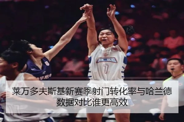 莱万多夫斯基新赛季射门转化率与哈兰德数据对比谁更高效