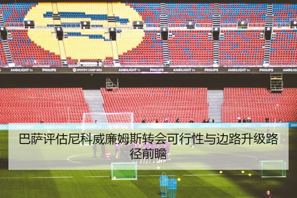 巴萨评估尼科威廉姆斯转会可行性与边路升级路径前瞻