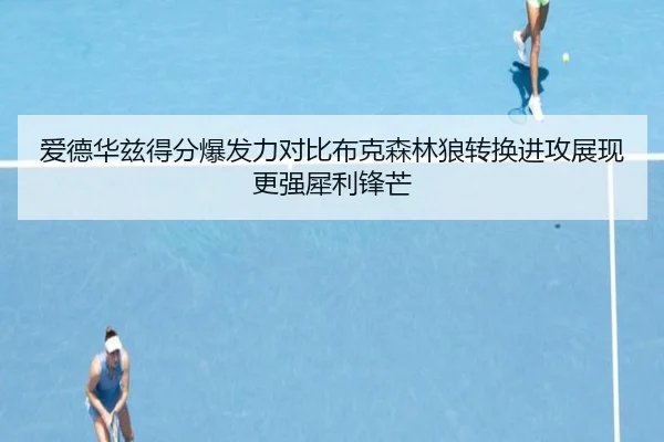 爱德华兹得分爆发力对比布克森林狼转换进攻展现更强犀利锋芒